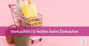 Blog Beitrag Verkaufen ist helfen beim Einkaufen